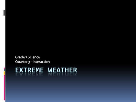 Grade 7 Science Quarter 3 - Interaction. Focus Questions  What is extreme weather?  What causes extreme weather conditions?  What are examples of extreme.