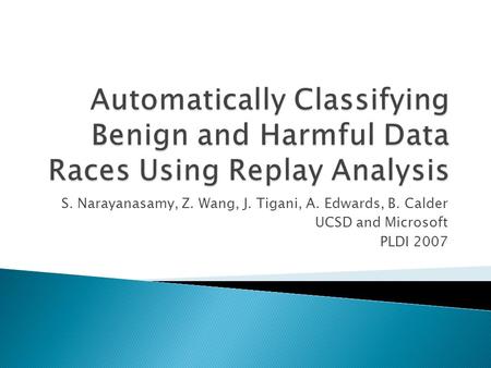 S. Narayanasamy, Z. Wang, J. Tigani, A. Edwards, B. Calder UCSD and Microsoft PLDI 2007.