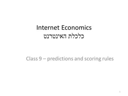 Internet Economics כלכלת האינטרנט Class 9 – predictions and scoring rules 1.