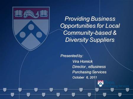 Providing Business Opportunities for Local Community-based & Diversity Suppliers Presented by: Vira Homick Director, eBusiness Purchasing Services October.