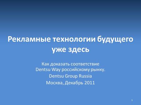 Рекламные технологии будущего уже здесь Как доказать соответствие Dentsu Way российскому рынку. Dentsu Group Russia Москва, Декабрь 2011 1.