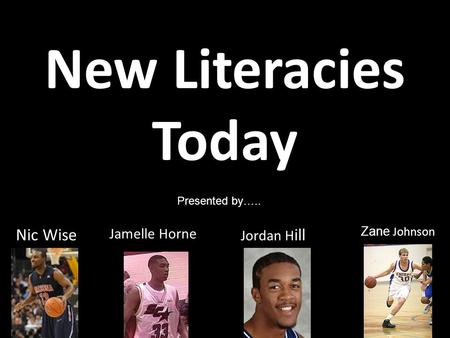 New Literacies Today Jamelle Horne Jordan H ill Zane Johnson Nic Wise Presented by…..