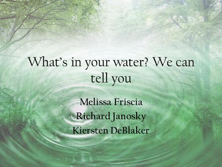 What’s in your water? We can tell you Melissa Friscia Richard Janosky Kiersten DeBlaker.