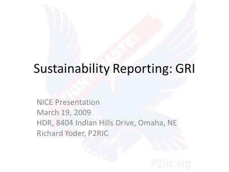 Sustainability Reporting: GRI NICE Presentation March 19, 2009 HDR, 8404 Indian Hills Drive, Omaha, NE Richard Yoder, P2RIC.