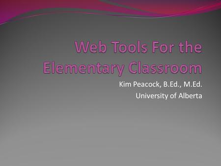 Kim Peacock, B.Ed., M.Ed. University of Alberta. A Quick Poll Don’t forget: You can copy- paste this slide into other presentations, and move or resize.