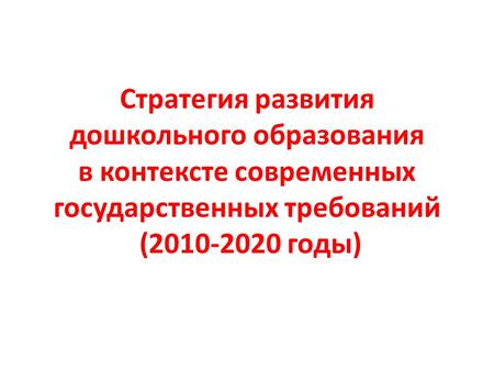 Стратегия развития дошкольного образования в контексте современных государственных требований (2010-2020 годы)