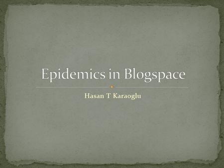 Hasan T Karaoglu. Introduction Blogs are different! Methods are different! Contents are different! Some methods on Some Content of Some Blogs Discussion.