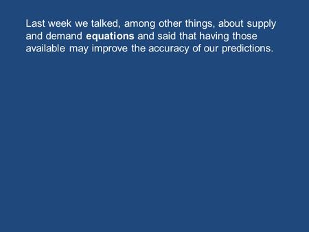 Last week we talked, among other things, about supply and demand equations and said that having those available may improve the accuracy of our predictions.