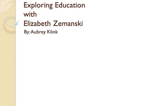 Exploring Education with Elizabeth Zemanski By: Aubrey Klink.