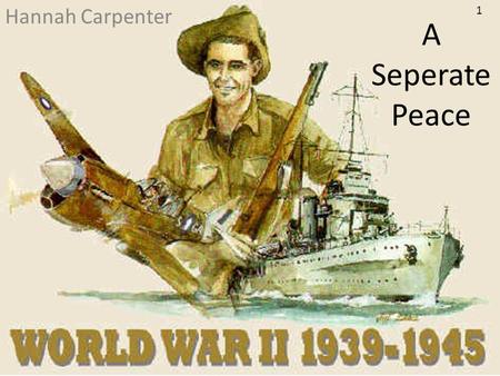 A Seperate Peace Hannah Carpenter 1. World War II Bloodiest conflict in history Fought predominantly in Europe and across the pacific and eastern Asia.