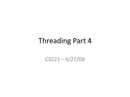 Threading Part 4 CS221 – 4/27/09. The Final Date: 5/7 Time: 6pm Duration: 1hr 50mins Location: EPS 103 Bring: 1 sheet of paper, filled both sides with.