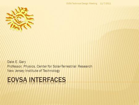 Dale E. Gary Professor, Physics, Center for Solar-Terrestrial Research New Jersey Institute of Technology 1 11/7/2011OVSA Technical Design Meeting.