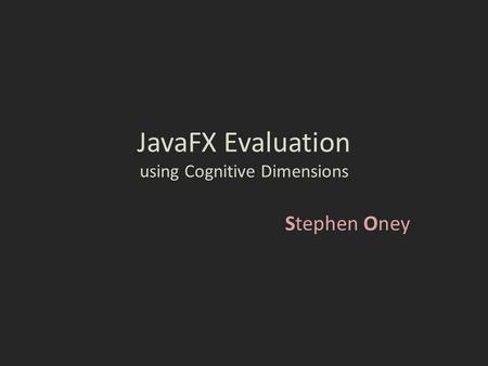 JavaFX Evaluation using Cognitive Dimensions Stephen Oney.