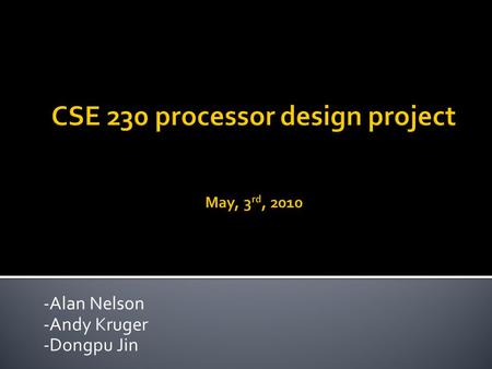 -Alan Nelson -Andy Kruger -Dongpu Jin.  CPU is one of the most important and complicated parts of a computer.  We are going to design, implement and.