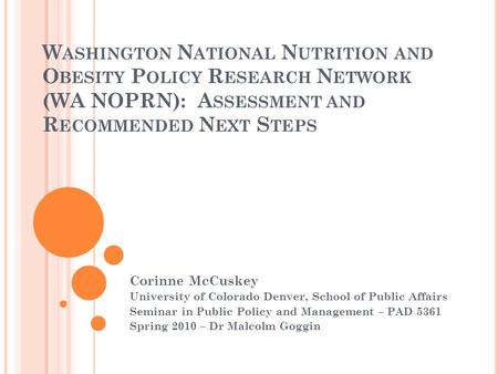 W ASHINGTON N ATIONAL N UTRITION AND O BESITY P OLICY R ESEARCH N ETWORK (WA NOPRN): A SSESSMENT AND R ECOMMENDED N EXT S TEPS Corinne McCuskey University.