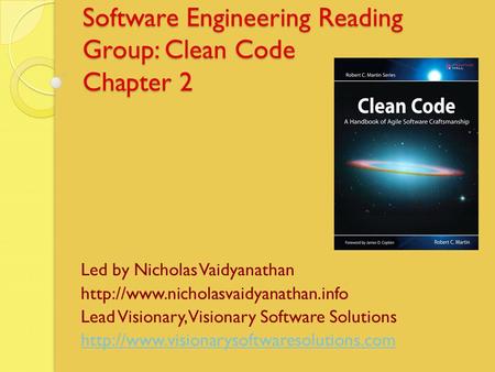 Software Engineering Reading Group: Clean Code Chapter 2 Led by Nicholas Vaidyanathan  Lead Visionary, Visionary Software.