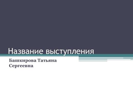 Название выступления Башкирова Татьяна Сергеевна.