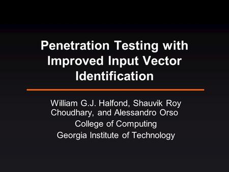 Penetration Testing with Improved Input Vector Identification William G.J. Halfond, Shauvik Roy Choudhary, and Alessandro Orso College of Computing Georgia.