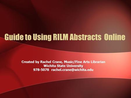 Guide to Using RILM Abstracts Online Created by Rachel Crane, Music/Fine Arts Librarian Wichita State University 978-5078