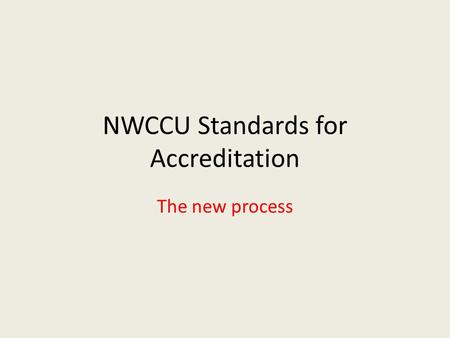 NWCCU Standards for Accreditation The new process.