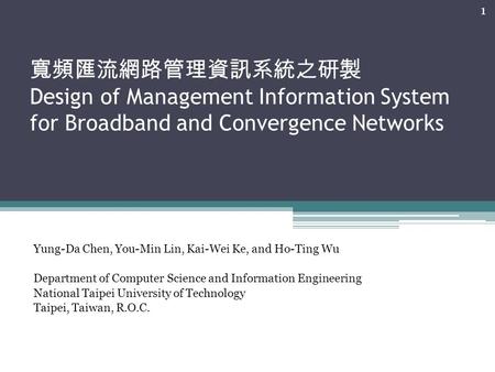 寬頻匯流網路管理資訊系統之研製 Design of Management Information System for Broadband and Convergence Networks Yung-Da Chen, You-Min Lin, Kai-Wei Ke, and Ho-Ting Wu Department.