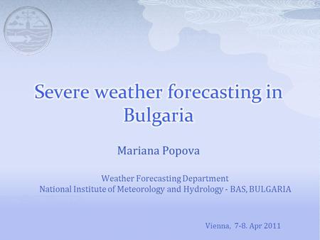 Mariana Popova Weather Forecasting Department National Institute of Meteorology and Hydrology - BAS, BULGARIA Vienna, 7-8. Apr 2011.