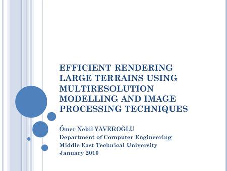 EFFICIENT RENDERING LARGE TERRAINS USING MULTIRESOLUTION MODELLING AND IMAGE PROCESSING TECHNIQUES Ömer Nebil YAVEROĞLU Department of Computer Engineering.