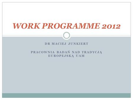 DR MACIEJ JUNKIERT PRACOWNIA BADAŃ NAD TRADYCJĄ EUROPEJSKĄ UAM WORK PROGRAMME 2012.