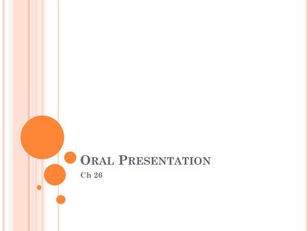 O RAL P RESENTATION Ch 26. P URPOSE To present our ideas effectively and visually To inform To persuade To explain.