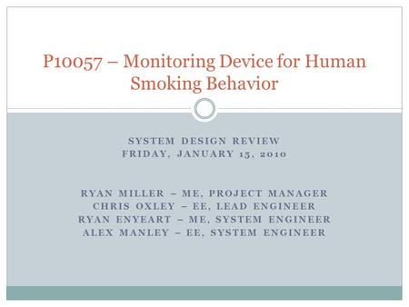 SYSTEM DESIGN REVIEW FRIDAY, JANUARY 15, 2010 RYAN MILLER – ME, PROJECT MANAGER CHRIS OXLEY – EE, LEAD ENGINEER RYAN ENYEART – ME, SYSTEM ENGINEER ALEX.