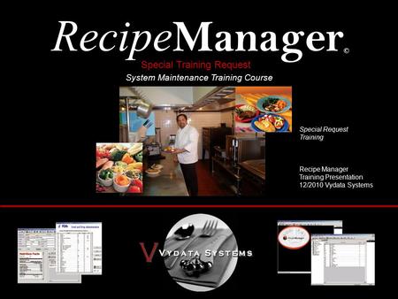 Recipe Manager © System Maintenance Training Course Special Request Training Recipe Manager Training Presentation 12/2010 Vydata Systems Special Training.