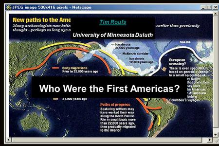 Who Were the First Americas? Tim Roufs University of Minnesota Duluth.