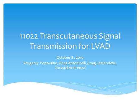 11022 Transcutaneous Signal Transmission for LVAD October 8, 2010 Yevgeniy Popovskiy, Vince Antonicelli, Craig LaMendola, Chrystal Andreozzi.