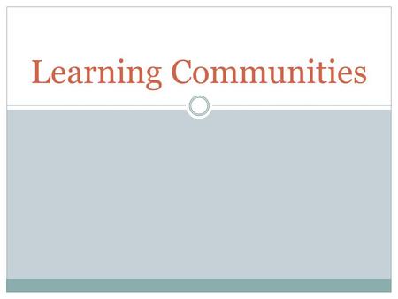 Learning Communities. Features of Learning Communities Three dimensions of classrooms: (1) Classroom Properties (2) Classroom Processes (3) Classroom.