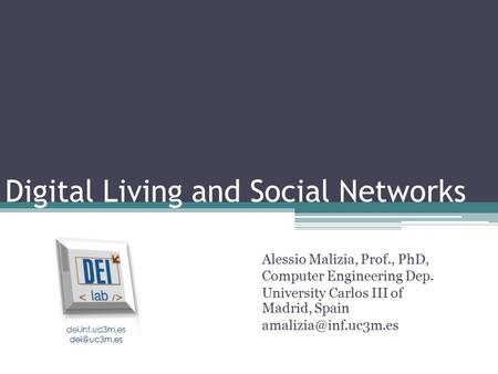 Digital Living and Social Networks Alessio Malizia, Prof., PhD, Computer Engineering Dep. University Carlos III of Madrid, Spain dei.inf.uc3m.es.