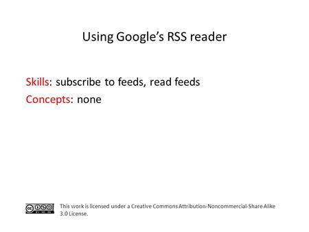 Skills: subscribe to feeds, read feeds Concepts: none This work is licensed under a Creative Commons Attribution-Noncommercial-Share Alike 3.0 License.