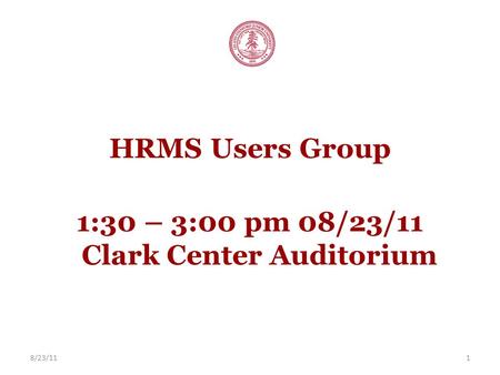 8/23/111 HRMS Users Group 1:30 – 3:00 pm 08/23/11 Clark Center Auditorium.