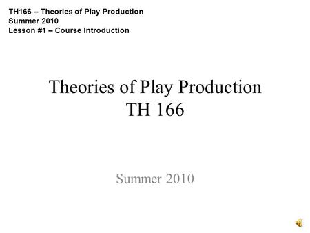 Theories of Play Production TH 166 Summer 2010 TH166 – Theories of Play Production Summer 2010 Lesson #1 – Course Introduction.