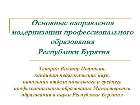 Основные направления модернизации профессионального образования Республики Бурятия Тютрин Виктор Иванович, кандидат педагогических наук, начальник.