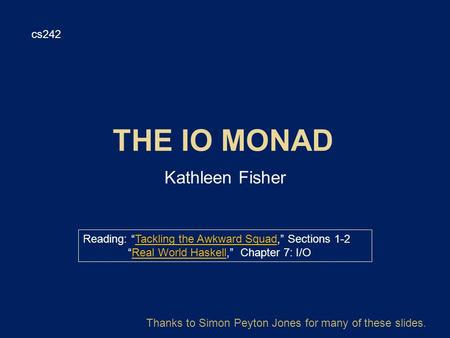 Kathleen Fisher cs242 Reading: “Tackling the Awkward Squad,” Sections 1-2Tackling the Awkward Squad “Real World Haskell,” Chapter 7: I/OReal World Haskell.