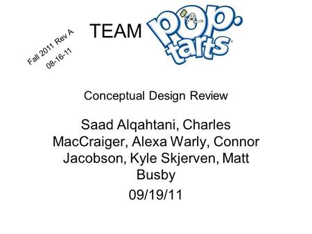 TEAM kkkkk Conceptual Design Review Saad Alqahtani, Charles MacCraiger, Alexa Warly, Connor Jacobson, Kyle Skjerven, Matt Busby 09/19/11 Fall 2011 Rev.