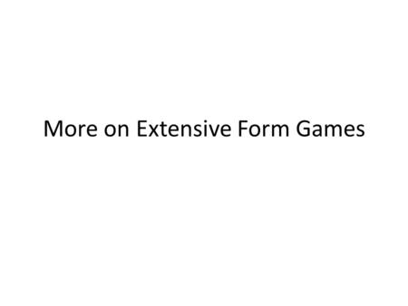 More on Extensive Form Games. Histories and subhistories A terminal history is a listing of every play in a possible course of the game, all the way to.