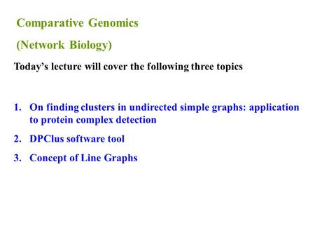 1.On finding clusters in undirected simple graphs: application to protein complex detection 2.DPClus software tool 3.Concept of Line Graphs Today’s lecture.