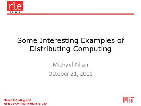 Network Coding and Reliable Communications Group Some Interesting Examples of Distributing Computing Michael Kilian October 21, 2011.