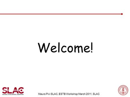 Welcome! Mauro Pivi SLAC, ESTB Workshop March 2011, SLAC.