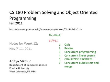 CS 180 Problem Solving and Object Oriented Programming Fall 2011 Notes for Week 12: Nov 7-11, 2011 Aditya Mathur Department of Computer Science Purdue.