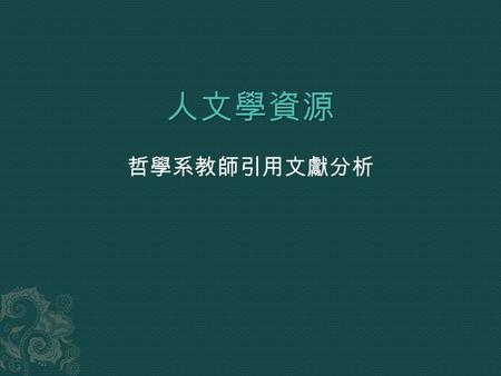 哲學系教師引用文獻分析.  圖資二 498100505 張碩真  圖資二 498100622 林苡舒  圖資二 498100646 呂蔚瑩  圖資二 498100050 張育榕  圖資二 498100672 阮佩琪  圖資二 498100660 黃恩瓊.