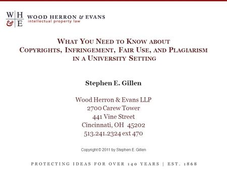 W HAT Y OU N EED TO K NOW ABOUT C OPYRIGHTS, I NFRINGEMENT, F AIR U SE, AND P LAGIARISM IN A U NIVERSITY S ETTING Stephen E. Gillen Wood Herron & Evans.