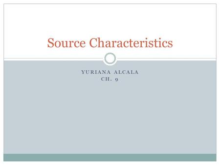 YURIANA ALCALA CH. 9 Source Characteristics. The Nature of Source Characteristics Historical background A taxonomy of source characteristics by William.