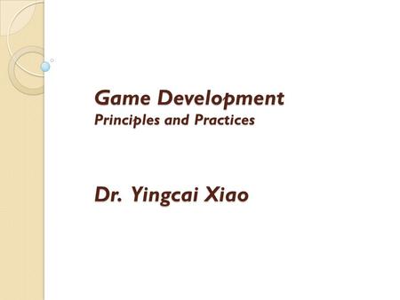 Game Development Principles and Practices Dr. Yingcai Xiao.